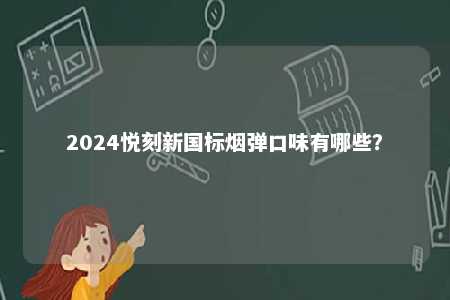 2024悦刻新国标烟弹口味有哪些
？ 